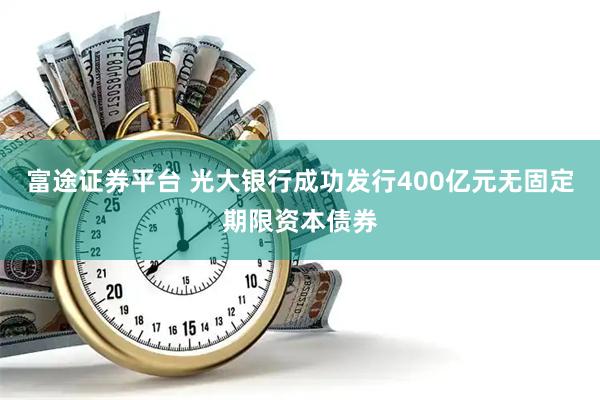 富途证券平台 光大银行成功发行400亿元无固定期限资本债券