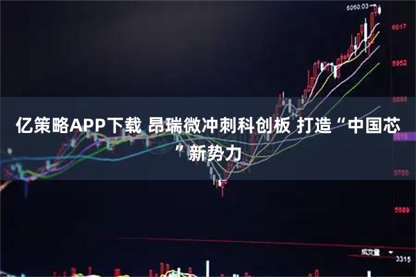 亿策略APP下载 昂瑞微冲刺科创板 打造“中国芯”新势力