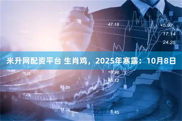 米升网配资平台 生肖鸡，2025年寒露：10月8日