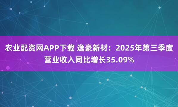 农业配资网APP下载 逸豪新材：2025年第三季度营业收入同比增长35.09%