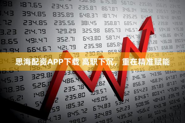 思海配资APP下载 高职下沉，重在精准赋能