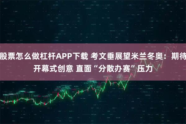 股票怎么做杠杆APP下载 考文垂展望米兰冬奥：期待开幕式创意 直面“分散办赛”压力
