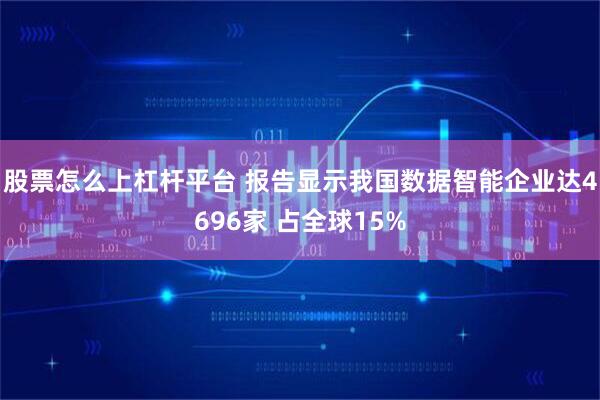 股票怎么上杠杆平台 报告显示我国数据智能企业达4696家 占全球15%