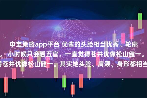 申宝策略app平台 优酱的头脸相当优秀。轮廓窄直，直卷发不显头大。 小时候只会看五官，一直觉得苍井优像松山健一。其实她头脸、肩颈、身形都相当漂亮。