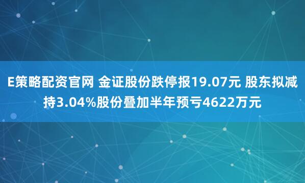 E策略配资官网 金证股份跌停报19.07元 股东拟减持3.04%股份叠加半年预亏4622万元