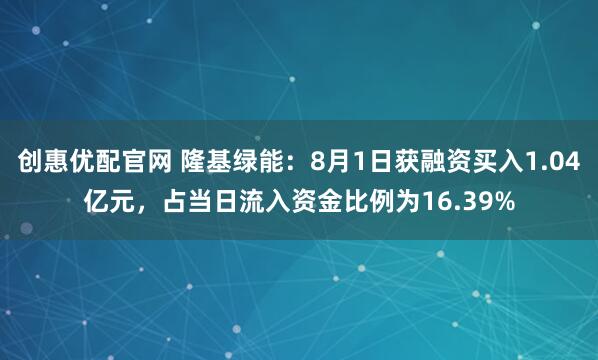 创惠优配官网 隆基绿能：8月1日获融资买入1.04亿元，占当日流入资金比例为16.39%