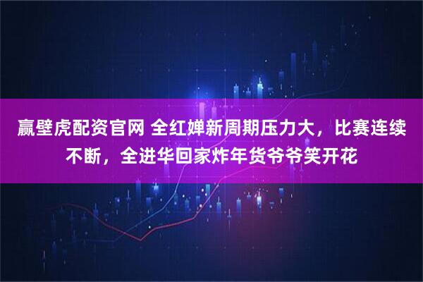 赢壁虎配资官网 全红婵新周期压力大，比赛连续不断，全进华回家炸年货爷爷笑开花
