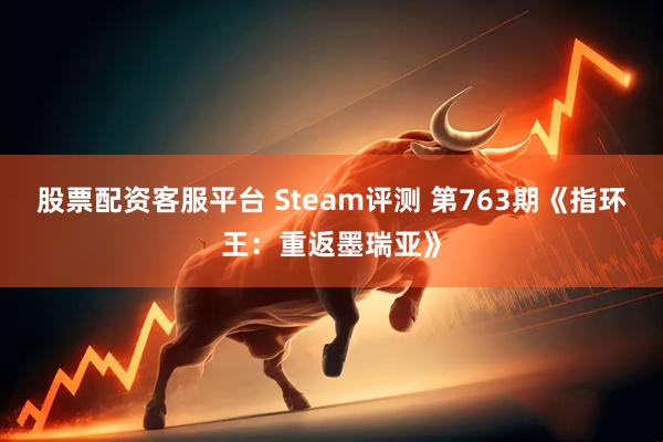股票配资客服平台 Steam评测 第763期《指环王：重返墨瑞亚》