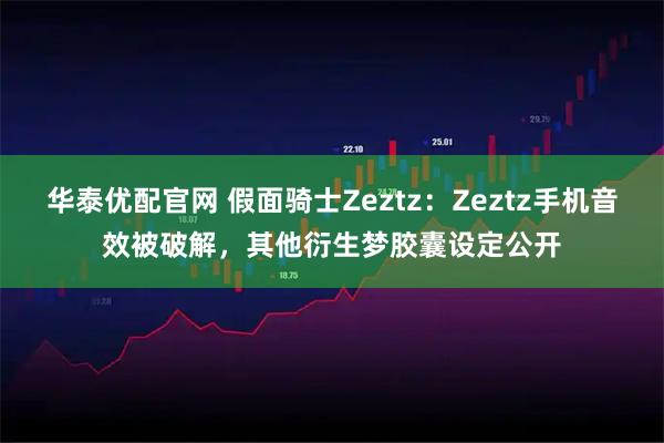 华泰优配官网 假面骑士Zeztz：Zeztz手机音效被破解，其他衍生梦胶囊设定公开