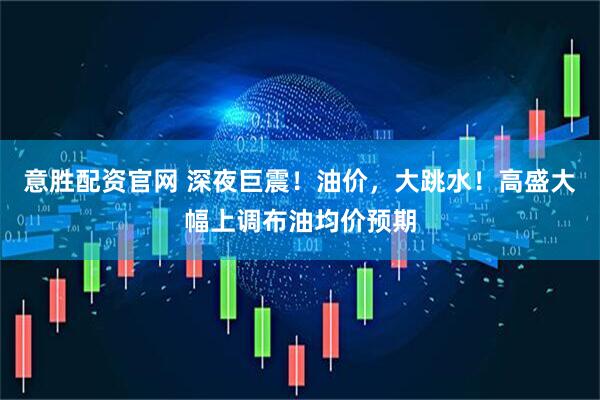 意胜配资官网 深夜巨震!油价,大跳水!高盛大幅上调布油均价预期