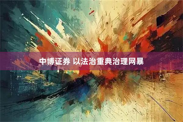 中博证券 以法治重典治理网暴