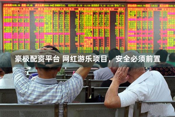 豪极配资平台 网红游乐项目，安全必须前置